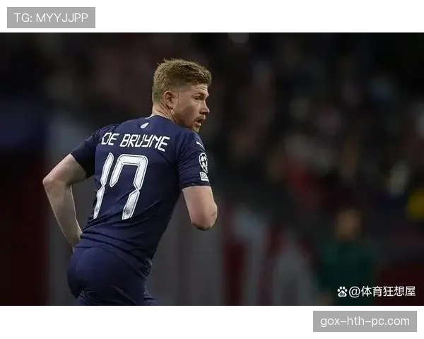 德布劳内硬刚皇马拜仁：关键战中的战术作用与高光时刻解析